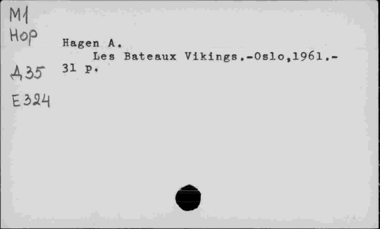 ﻿мі
Hagen A,
Les Bateaux Vikings,-Oslo,1961
Д35 31 p-
E3S4